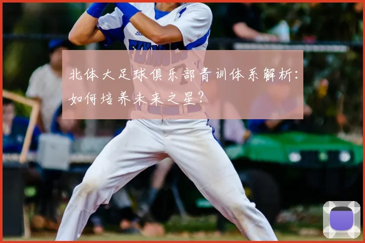 北体大足球俱乐部青训体系解析：如何培养未来之星？