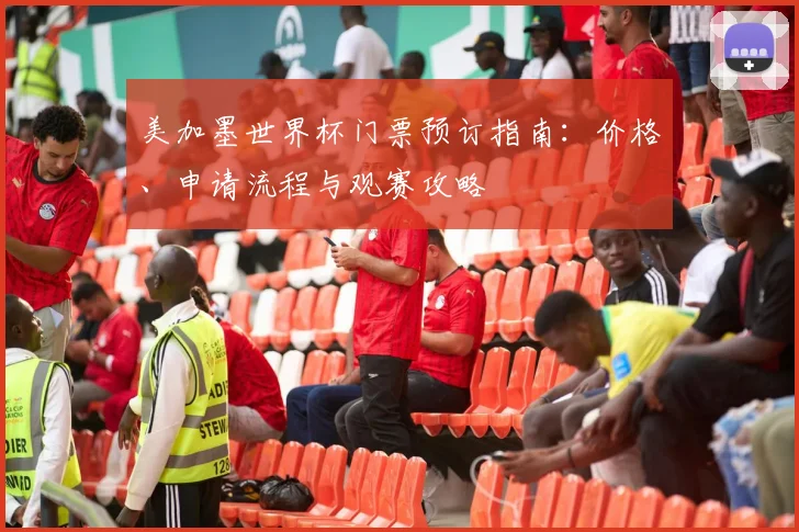 美加墨世界杯门票预订指南：价格、申请流程与观赛攻略