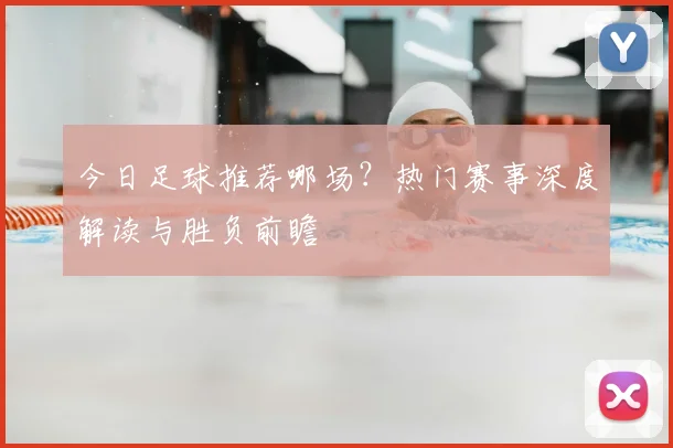今日足球推荐哪场？热门赛事深度解读与胜负前瞻