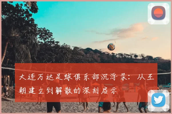大连万达足球俱乐部沉浮录:从王朝建立到解散的深刻启示