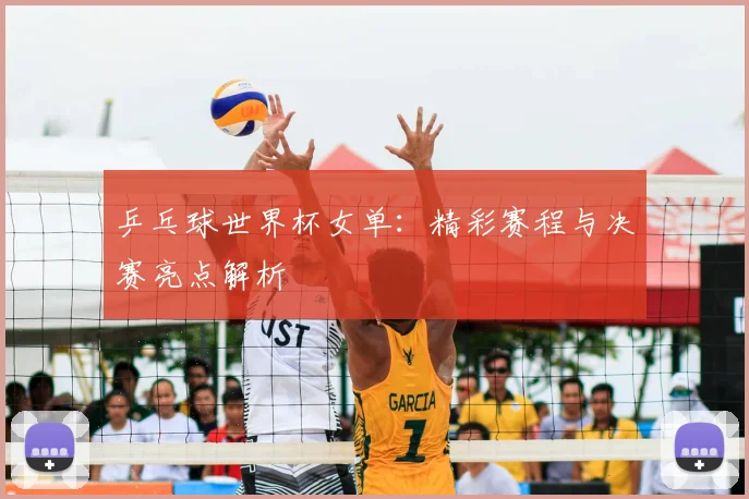 乒乓球世界杯女单:精彩赛程与决赛亮点解析