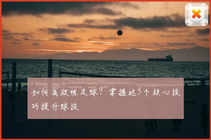 如何高效练足球?掌握这5个核心技巧提升球技