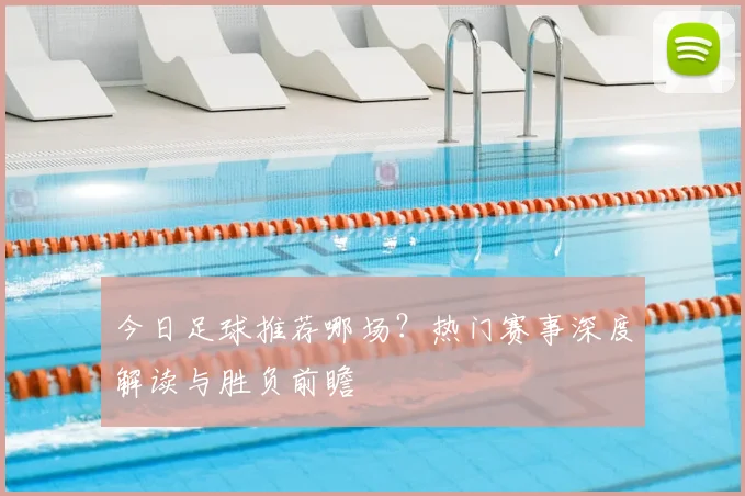 今日足球推荐哪场？热门赛事深度解读与胜负前瞻